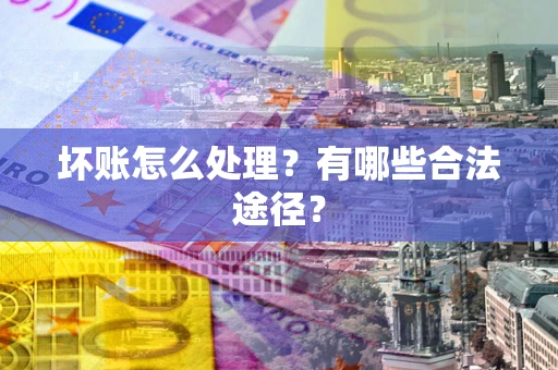 北京坏账怎么处理？有哪些合法途径？