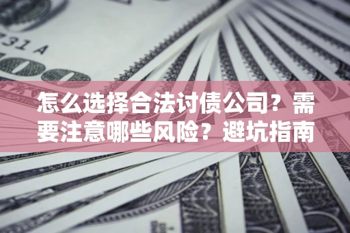 北京怎么选择合法讨债公司？需要注意哪些风险？避坑指南来了！