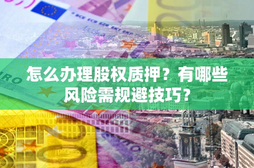 北京怎么办理股权质押？有哪些风险需规避技巧？