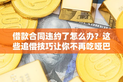 北京借款合同违约了怎么办？这些追偿技巧让你不再吃哑巴亏