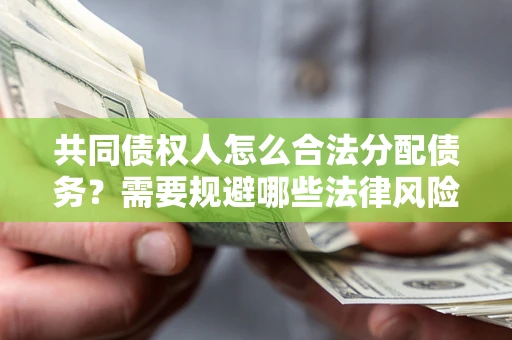 北京共同债权人怎么合法分配债务？需要规避哪些法律风险？