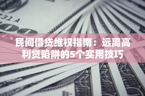 北京民间借贷维权指南：远离高利贷陷阱的5个实用技巧
