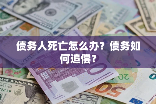 北京债务人死亡怎么办？债务如何追偿？