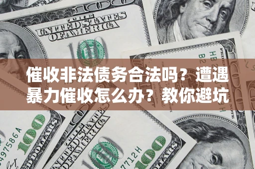 北京催收非法债务合法吗？遭遇暴力催收怎么办？教你避坑指南！