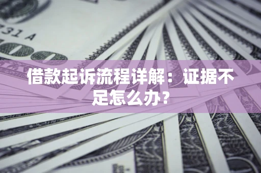 北京借款起诉流程详解：证据不足怎么办？