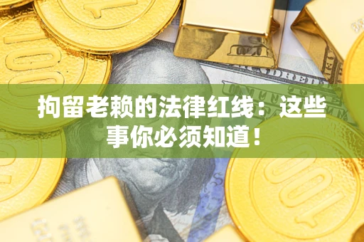 北京拘留老赖的法律红线：这些事你必须知道！