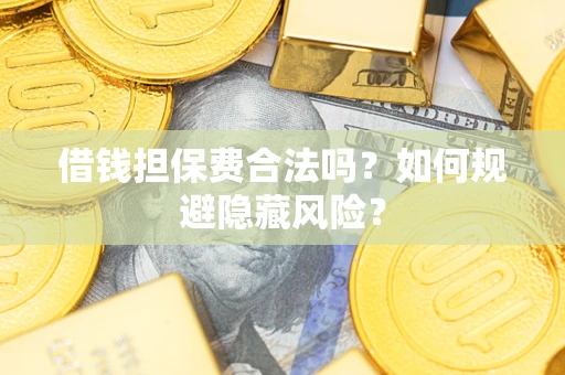 北京借钱担保费合法吗？如何规避隐藏风险？