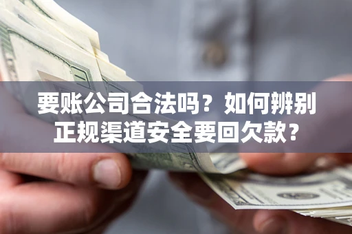 北京要账公司合法吗？如何辨别正规渠道安全要回欠款？