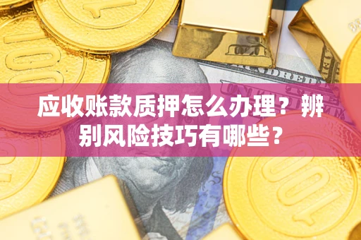 北京应收账款质押怎么办理？辨别风险技巧有哪些？