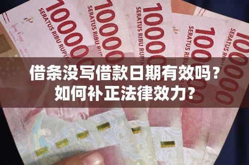 北京借条没写借款日期有效吗？如何补正法律效力？