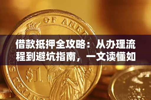 北京借款抵押全攻略：从办理流程到避坑指南，一文读懂如何安全融资