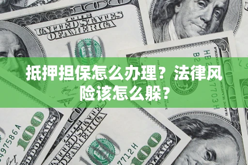 北京抵押担保怎么办理？法律风险该怎么躲？