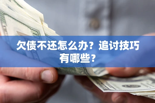 北京欠债不还怎么办？追讨技巧有哪些？