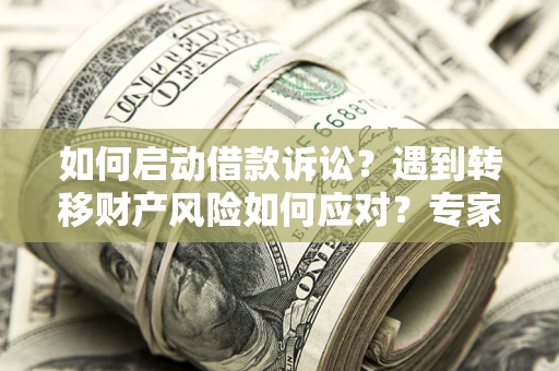 北京如何启动借款诉讼？遇到转移财产风险如何应对？专家解局支招