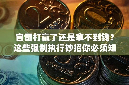北京官司打赢了还是拿不到钱？这些强制执行妙招你必须知道