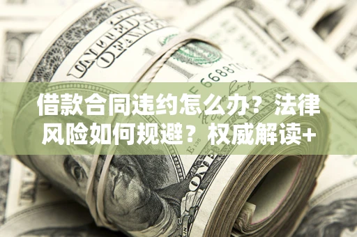 北京借款合同违约怎么办?法律风险如何规避?权威解读+实用指南 北京借款合同违约怎么办?法律风险如何规避?权威解读+实用指南