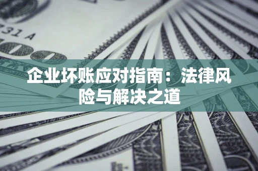 北京企业坏账应对指南：法律风险与解决之道