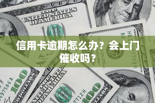 北京信用卡逾期怎么办？会上门催收吗？