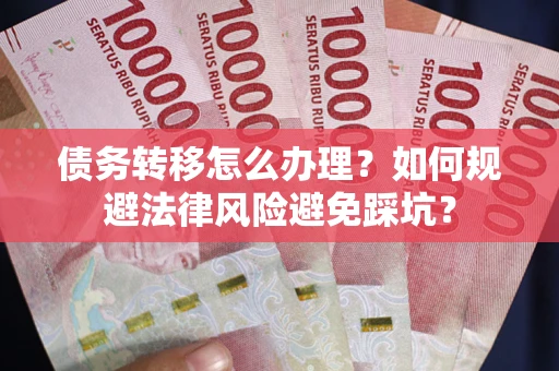 北京债务转移怎么办理？如何规避法律风险避免踩坑？