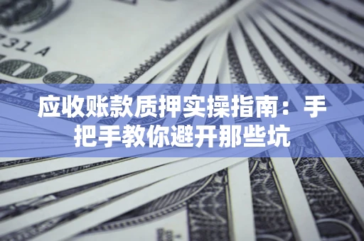 北京应收账款质押实操指南：手把手教你避开那些坑