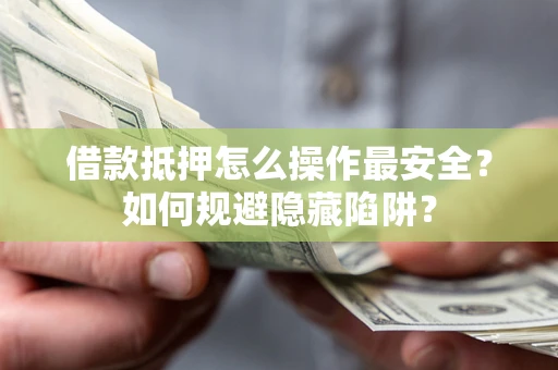 北京借款抵押怎么操作最安全？如何规避隐藏陷阱？