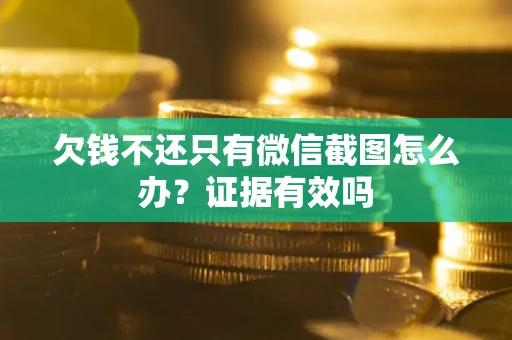 北京欠钱不还只有微信截图怎么办?证据有效吗 北京欠钱不还只有微信截图怎么办?证据有效吗