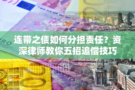 北京连带之债如何分担责任？资深律师教你五招追偿技巧