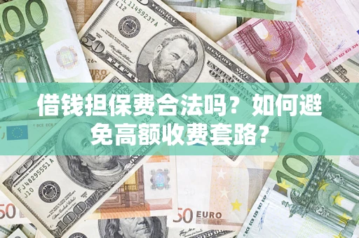 北京借钱担保费合法吗？如何避免高额收费套路？
