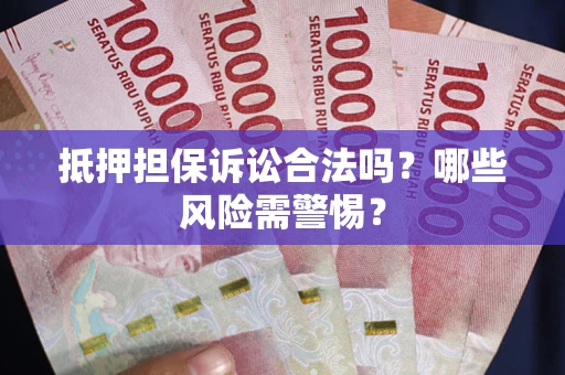 北京抵押担保诉讼合法吗？哪些风险需警惕？