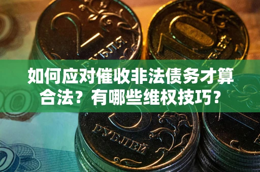 北京如何应对催收非法债务才算合法？有哪些维权技巧？