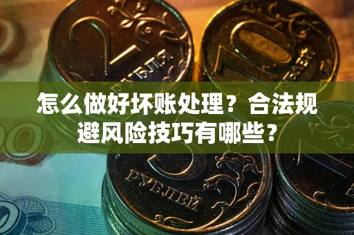 北京怎么做好坏账处理？合法规避风险技巧有哪些？