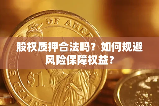 北京股权质押合法吗？如何规避风险保障权益？