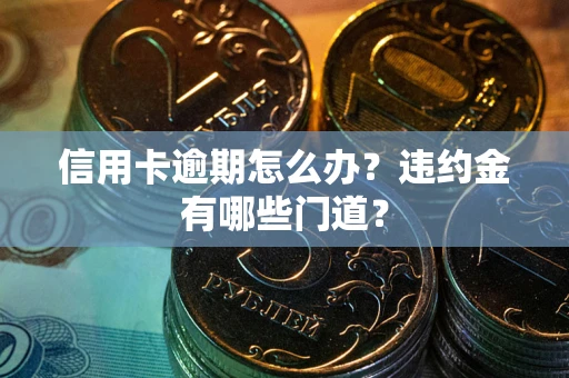 北京信用卡逾期怎么办？违约金有哪些门道？