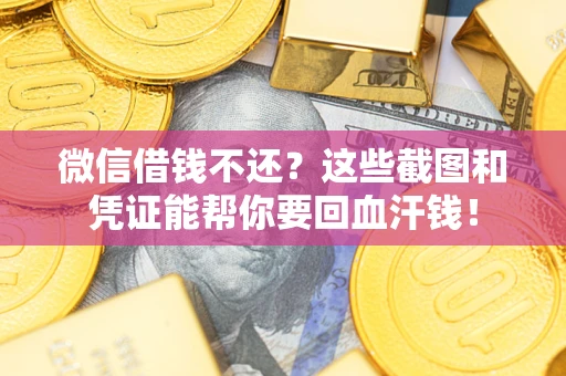 北京微信借钱不还？这些截图和凭证能帮你要回血汗钱！