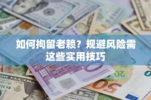 北京如何拘留老赖？规避风险需这些实用技巧