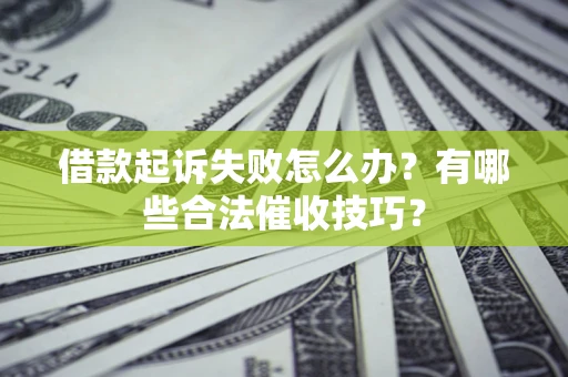 北京借款起诉失败怎么办？有哪些合法催收技巧？