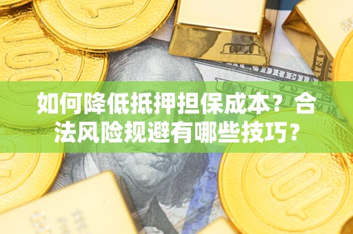 北京如何降低抵押担保成本？合法风险规避有哪些技巧？