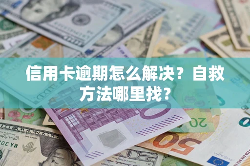 北京信用卡逾期怎么解决？自救方法哪里找？