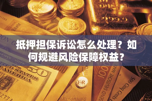 北京抵押担保诉讼怎么处理？如何规避风险保障权益？