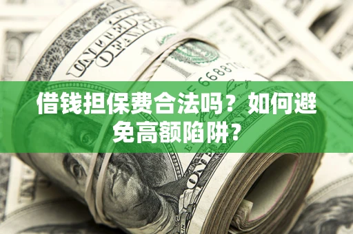 北京借钱担保费合法吗？如何避免高额陷阱？
