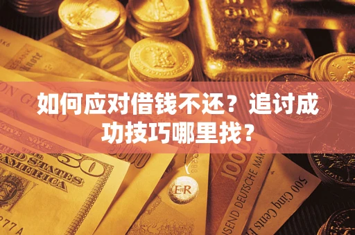 北京如何应对借钱不还？追讨成功技巧哪里找？