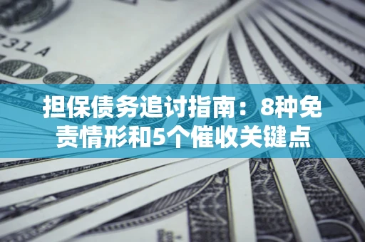 北京担保债务追讨指南：8种免责情形和5个催收关键点