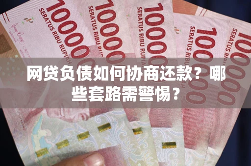北京网贷负债如何协商还款？哪些套路需警惕？
