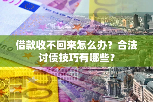 北京借款收不回来怎么办？合法讨债技巧有哪些？