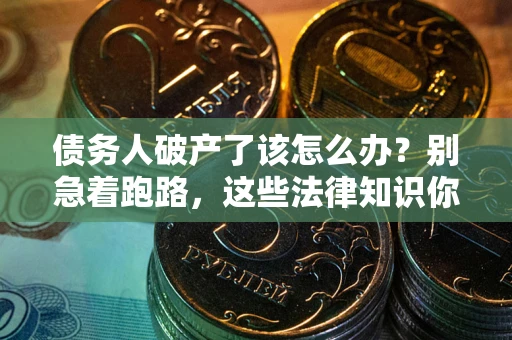 北京债务人破产了该怎么办？别急着跑路，这些法律知识你必须懂