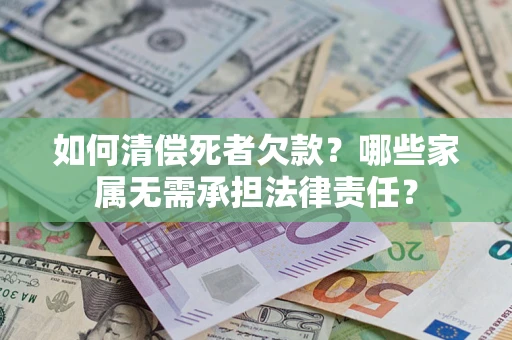 北京如何清偿死者欠款？哪些家属无需承担法律责任？