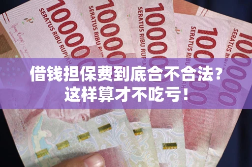北京借钱担保费到底合不合法？这样算才不吃亏！