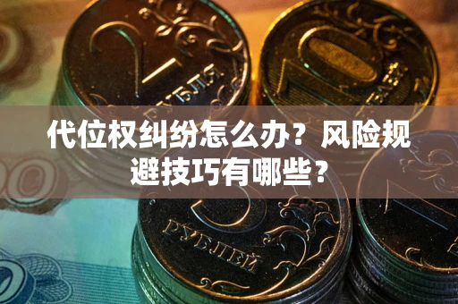 北京代位权纠纷怎么办？风险规避技巧有哪些？