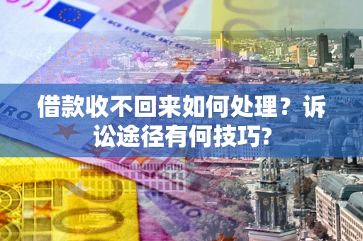 北京借款收不回来如何处理？诉讼途径有何技巧?