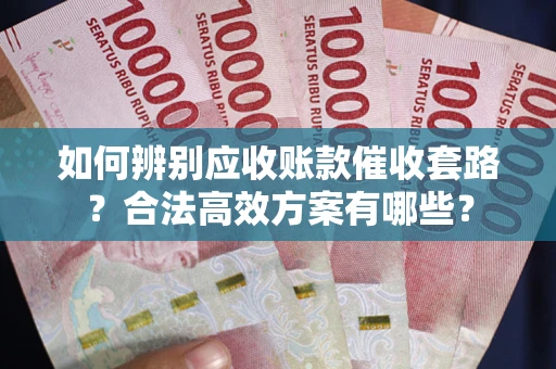 北京如何辨别应收账款催收套路？合法高效方案有哪些？